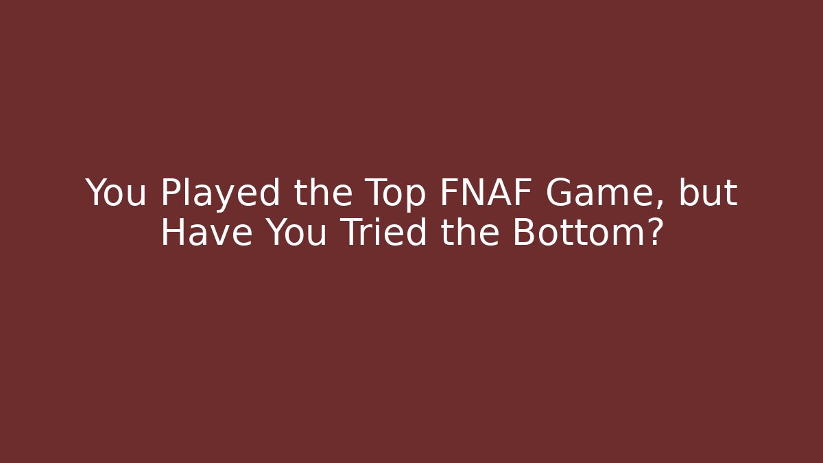 You Played the Top FNAF Game, but Have You Tried the Bottom?