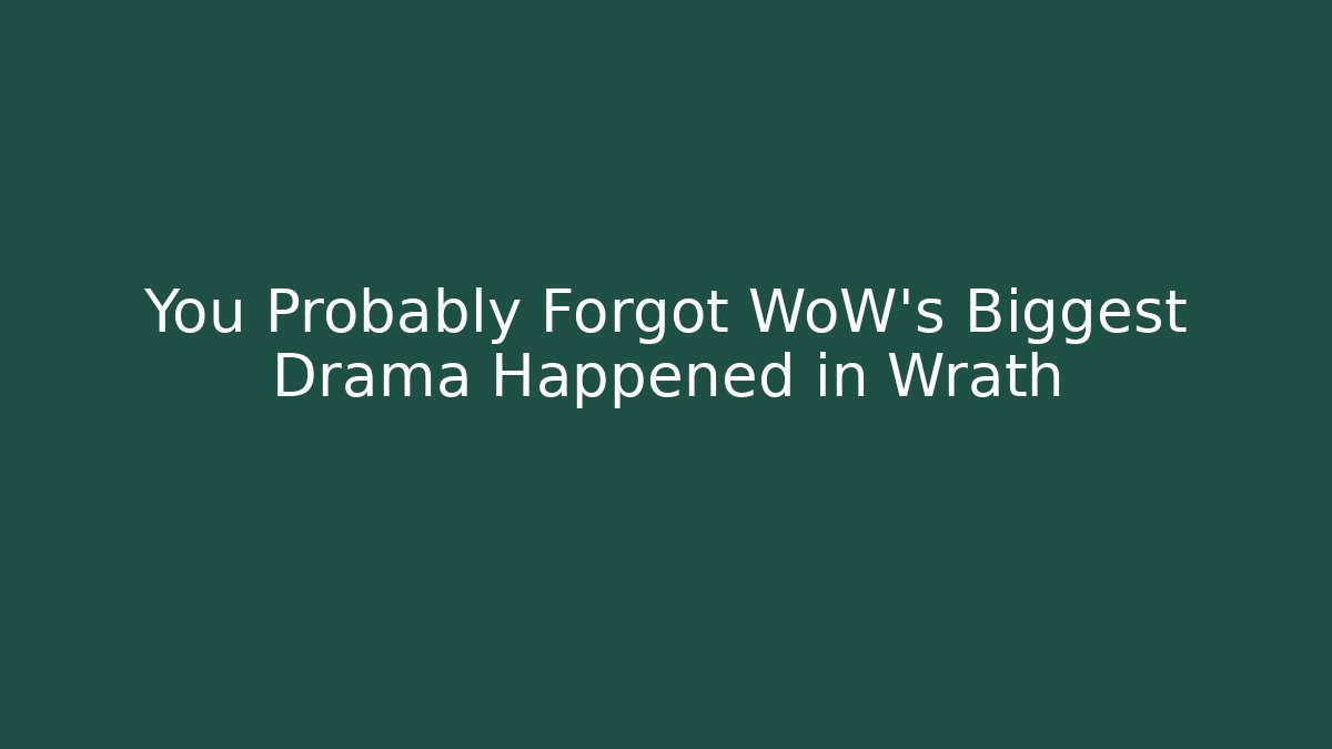 You Probably Forgot WoW's Biggest Drama Happened in Wrath