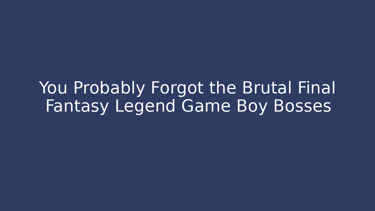 You Probably Forgot the Brutal Final Fantasy Legend Game Boy Bosses - Critter Realm