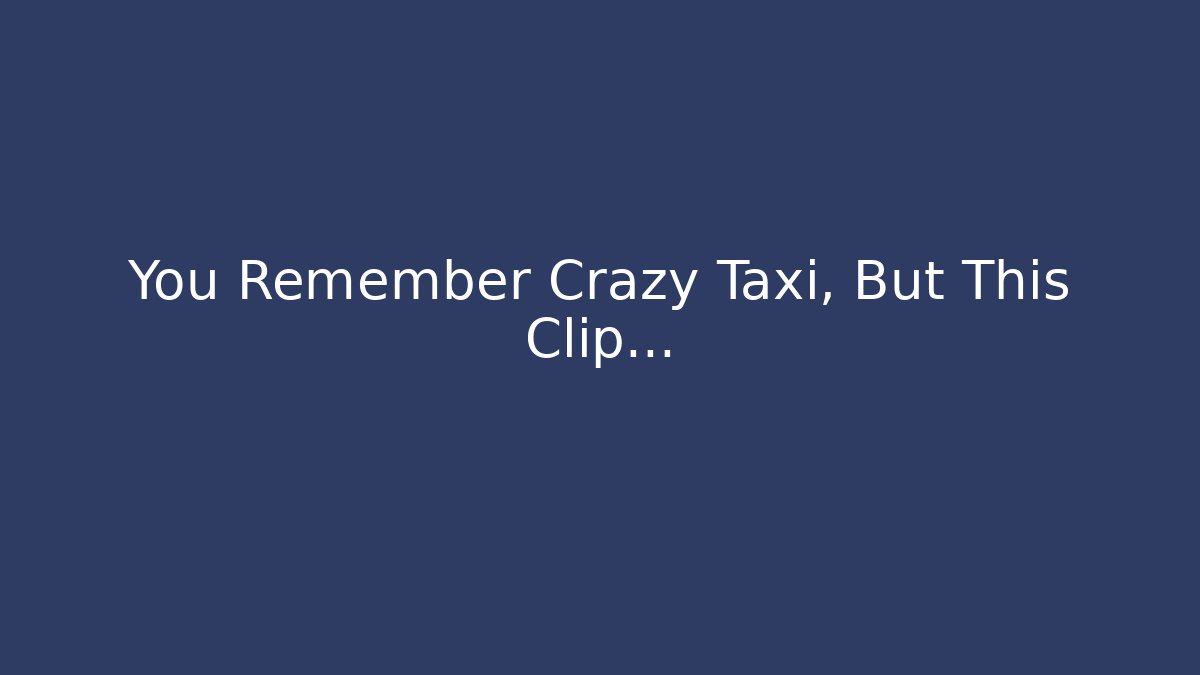 You Remember Crazy Taxi, But This Clip…