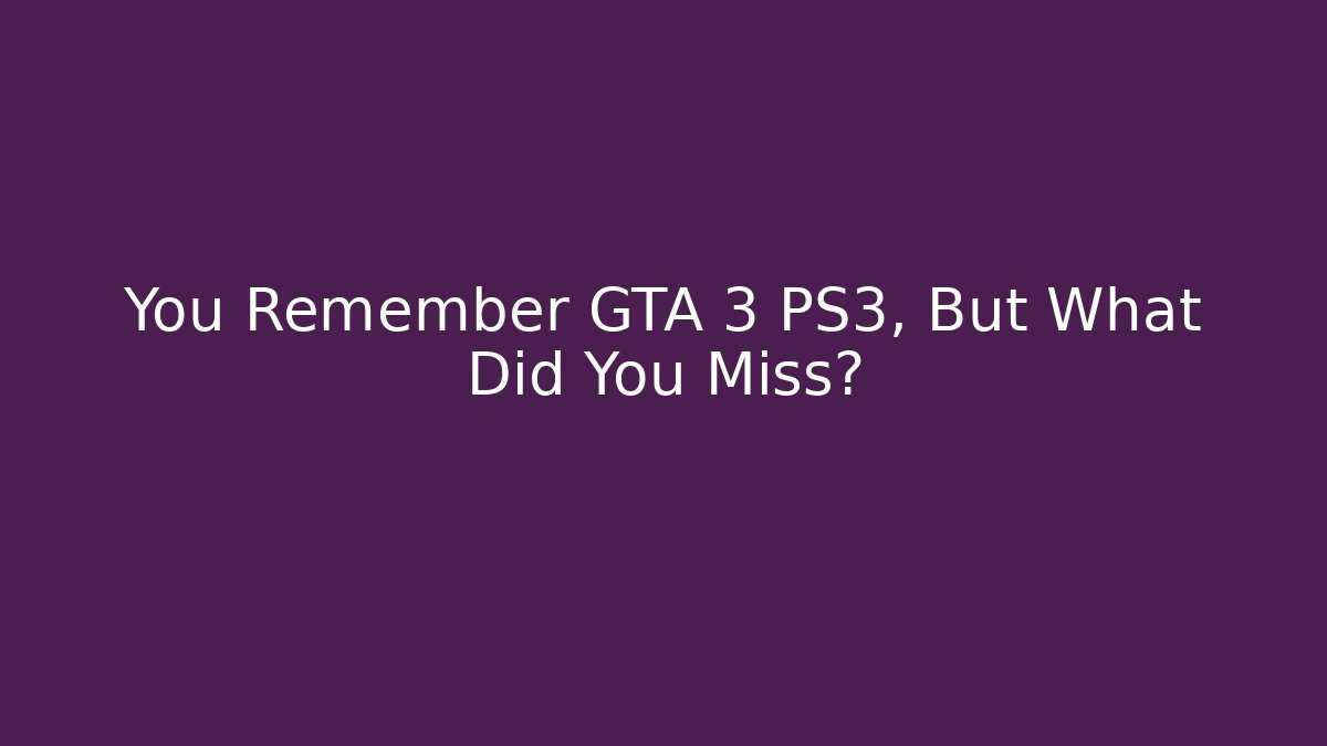 You Remember GTA 3 PS3, But What Did You Miss?
