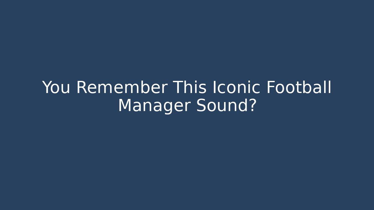 You Remember This Iconic Football Manager Sound?