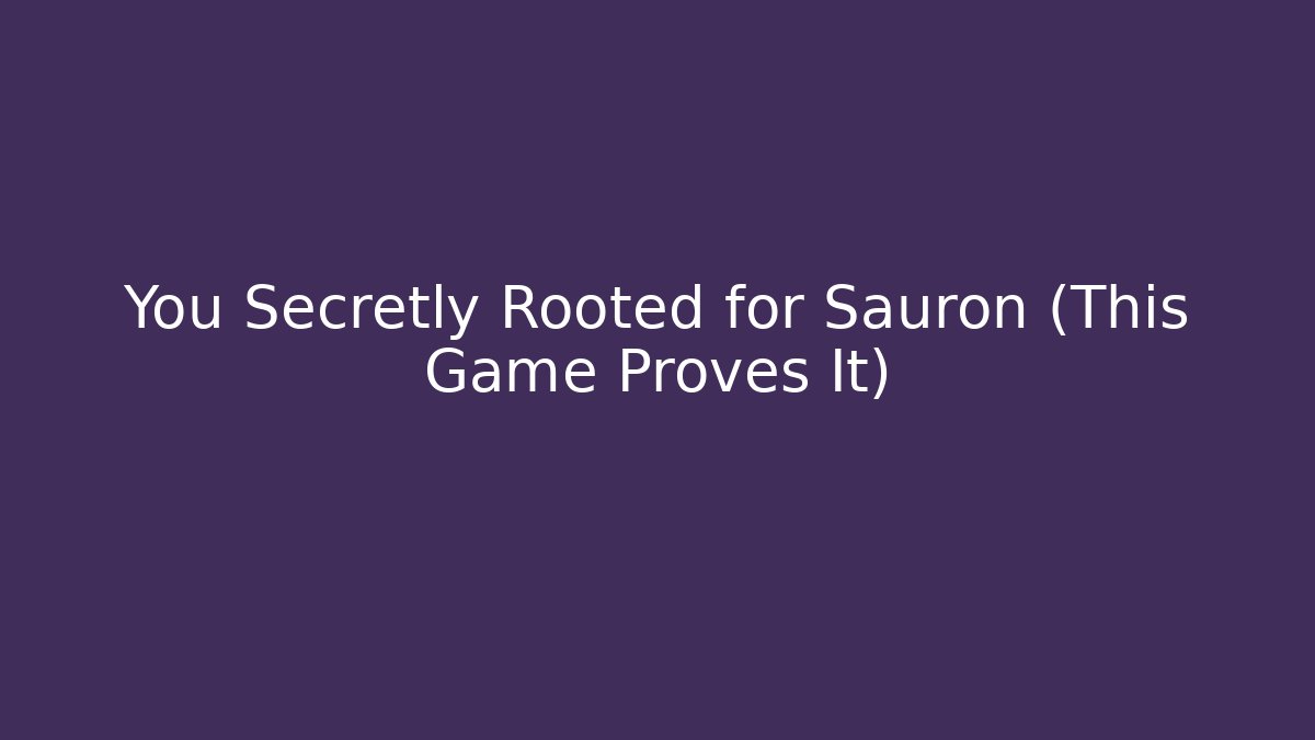 You Secretly Rooted for Sauron (This Game Proves It)