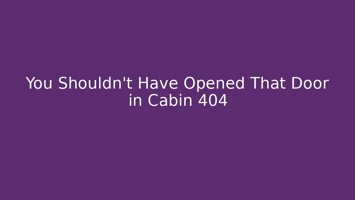 You Shouldn't Have Opened That Door in Cabin 404