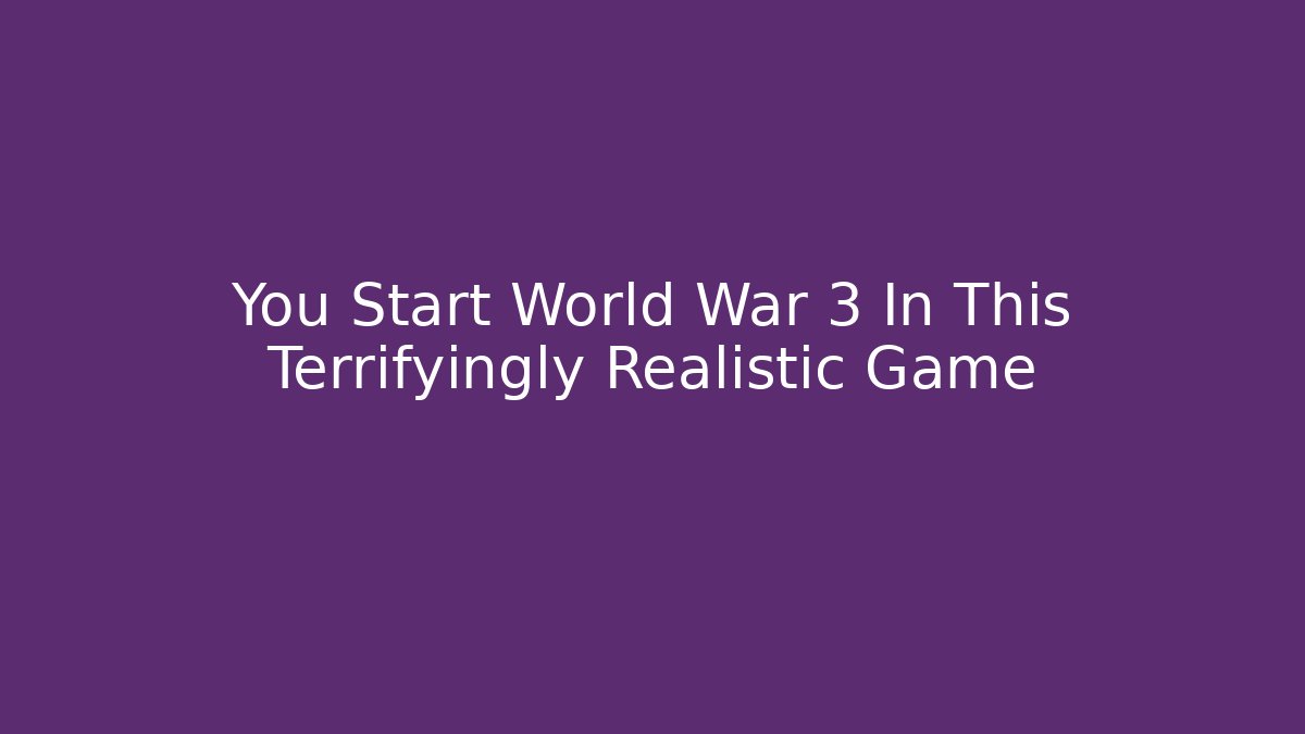 You Start World War 3 In This Terrifyingly Realistic Game - Critter Realm