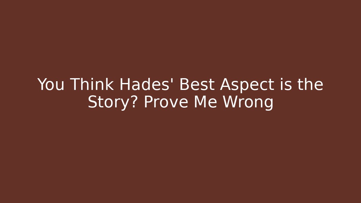 You Think Hades' Best Aspect is the Story? Prove Me Wrong