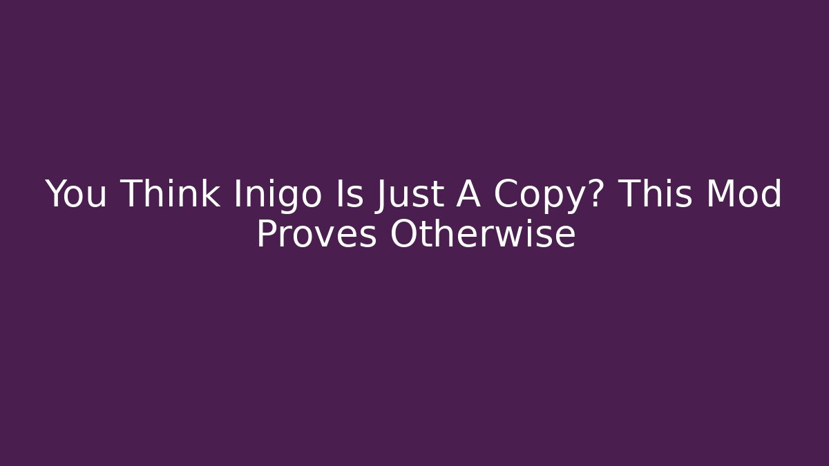You Think Inigo Is Just A Copy? This Mod Proves Otherwise