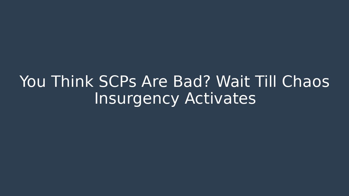 You Think SCPs Are Bad? Wait Till Chaos Insurgency Activates