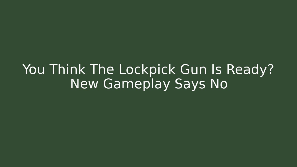 You Think The Lockpick Gun Is Ready? New Gameplay Says No