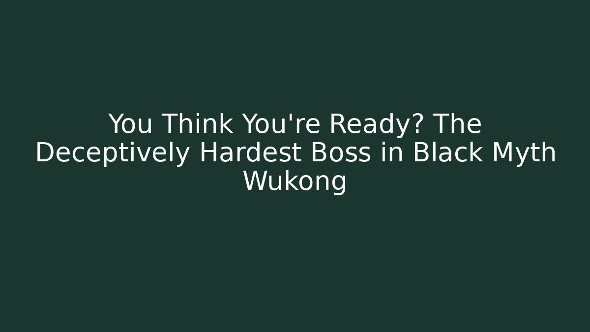 You Think You're Ready? The Deceptively Hardest Boss in Black Myth Wukong
