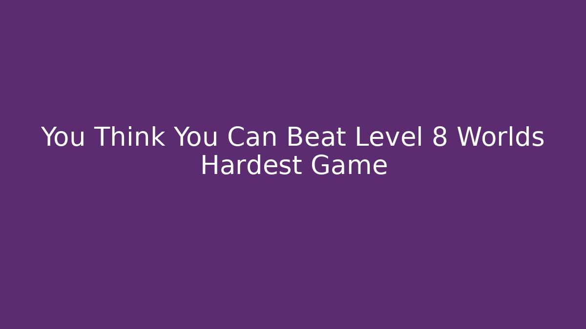 You Think You Can Beat Level 8 Worlds Hardest Game