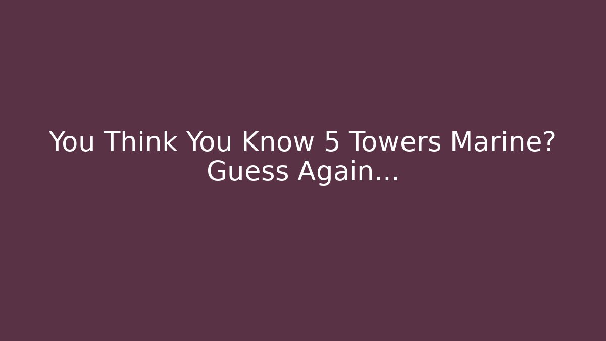 You Think You Know 5 Towers Marine? Guess Again...