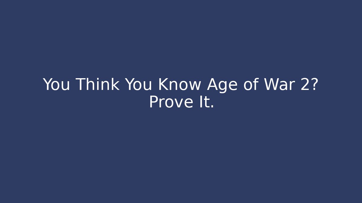 You Think You Know Age of War 2? Prove It.