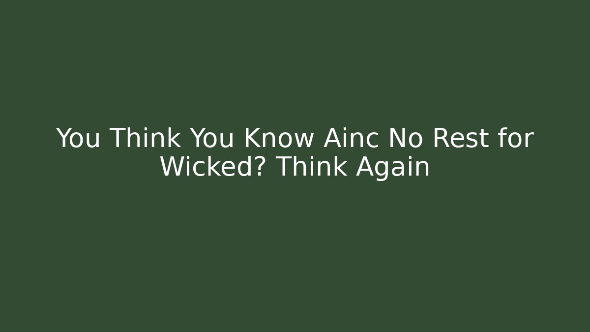 You Think You Know Ainc No Rest for Wicked? Think Again