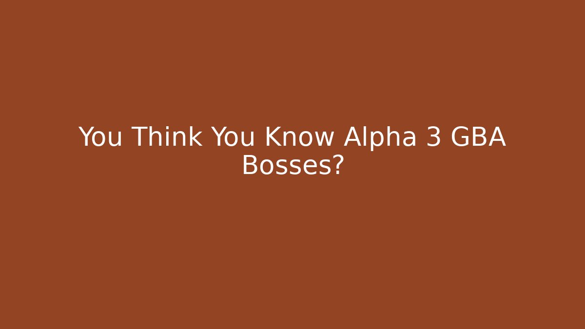 You Think You Know Alpha 3 GBA Bosses?