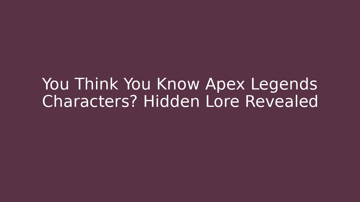 You Think You Know Apex Legends Characters? Hidden Lore Revealed