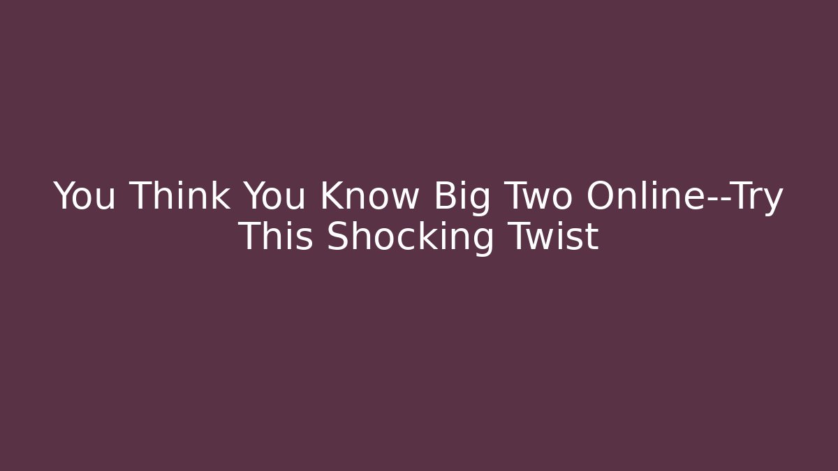 You Think You Know Big Two Online—Try This Shocking Twist