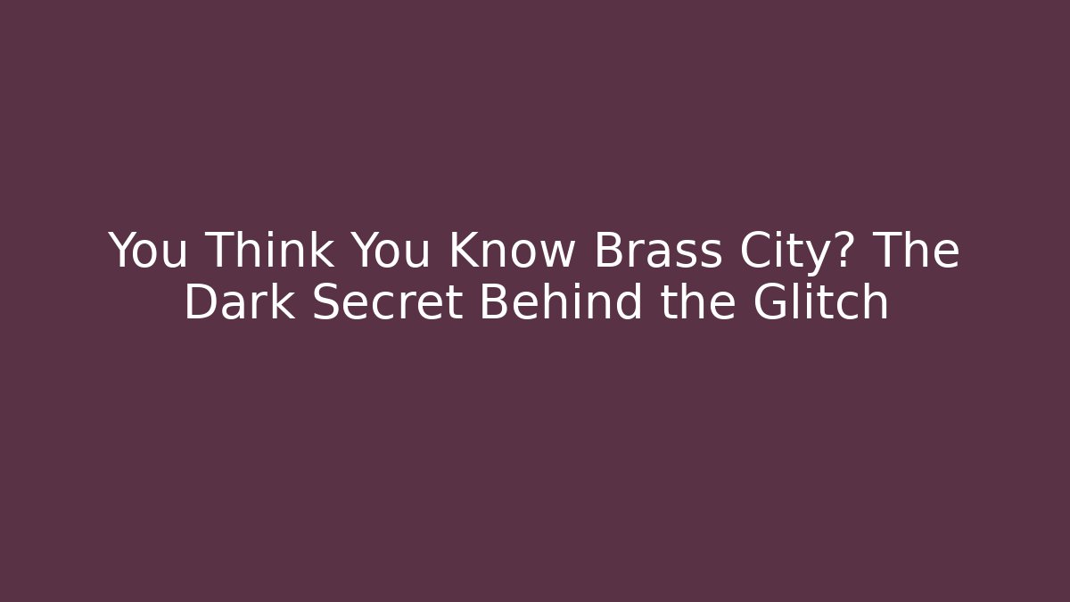 You Think You Know Brass City? The Dark Secret Behind the Glitch