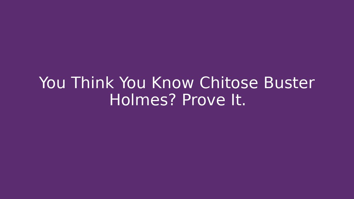 You Think You Know Chitose Buster Holmes? Prove It.