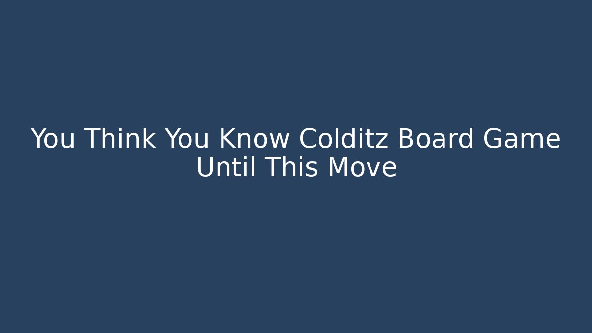 You Think You Know Colditz Board Game Until This Move