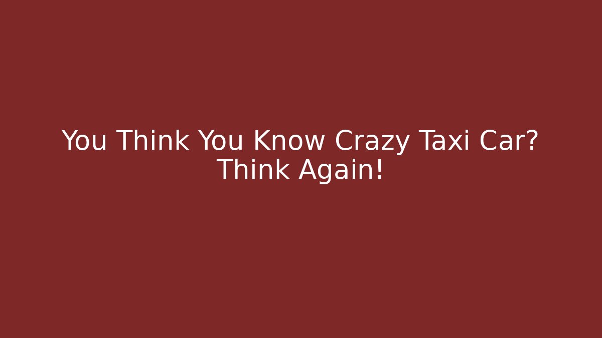 You Think You Know Crazy Taxi Car? Think Again!