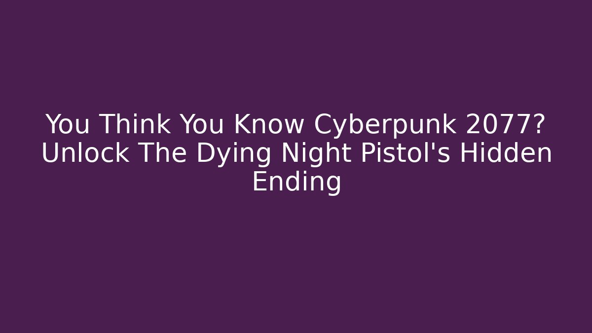 You Think You Know Cyberpunk 2077? Unlock The Dying Night Pistol's Hidden Ending