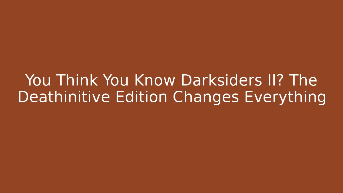 You Think You Know Darksiders II? The Deathinitive Edition Changes Everything