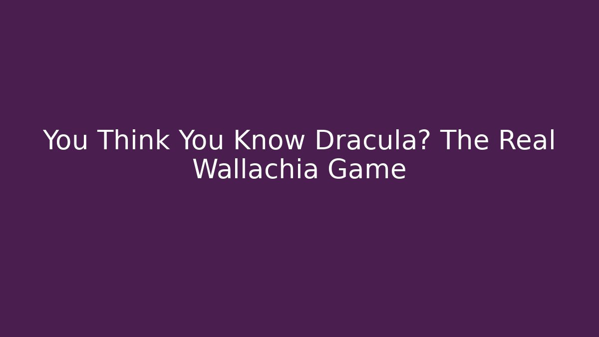 You Think You Know Dracula? The Real Wallachia Game