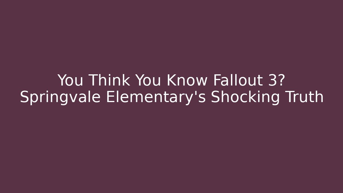 You Think You Know Fallout 3? Springvale Elementary's Shocking Truth