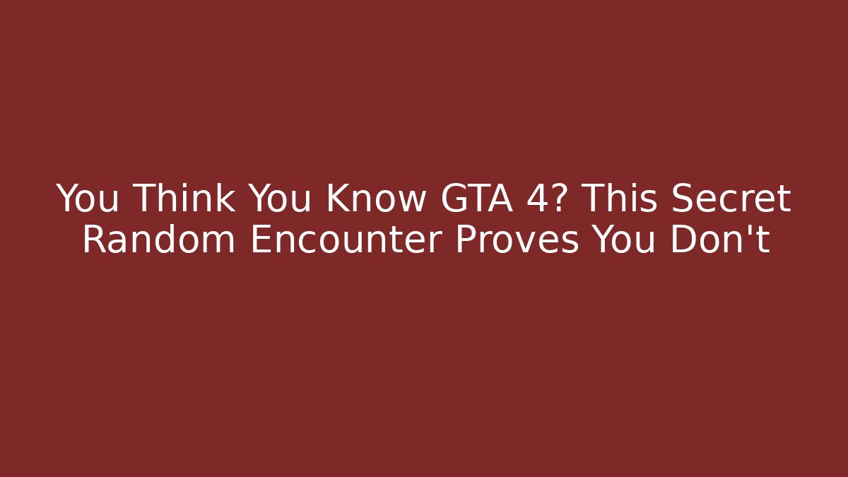 You Think You Know GTA 4? This Secret Random Encounter Proves You Don't