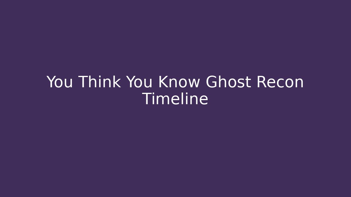 You Think You Know Ghost Recon Timeline