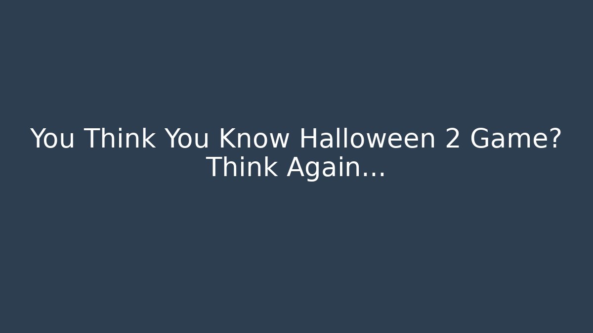 You Think You Know Halloween 2 Game? Think Again…