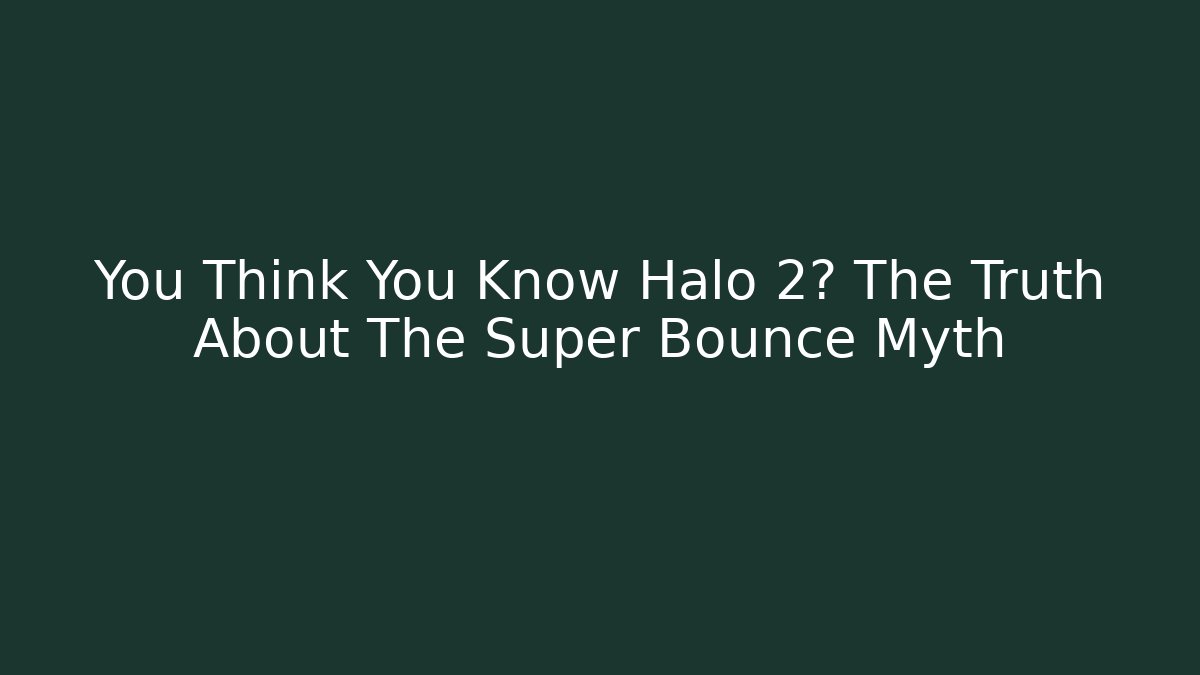 You Think You Know Halo 2? The Truth About The Super Bounce Myth