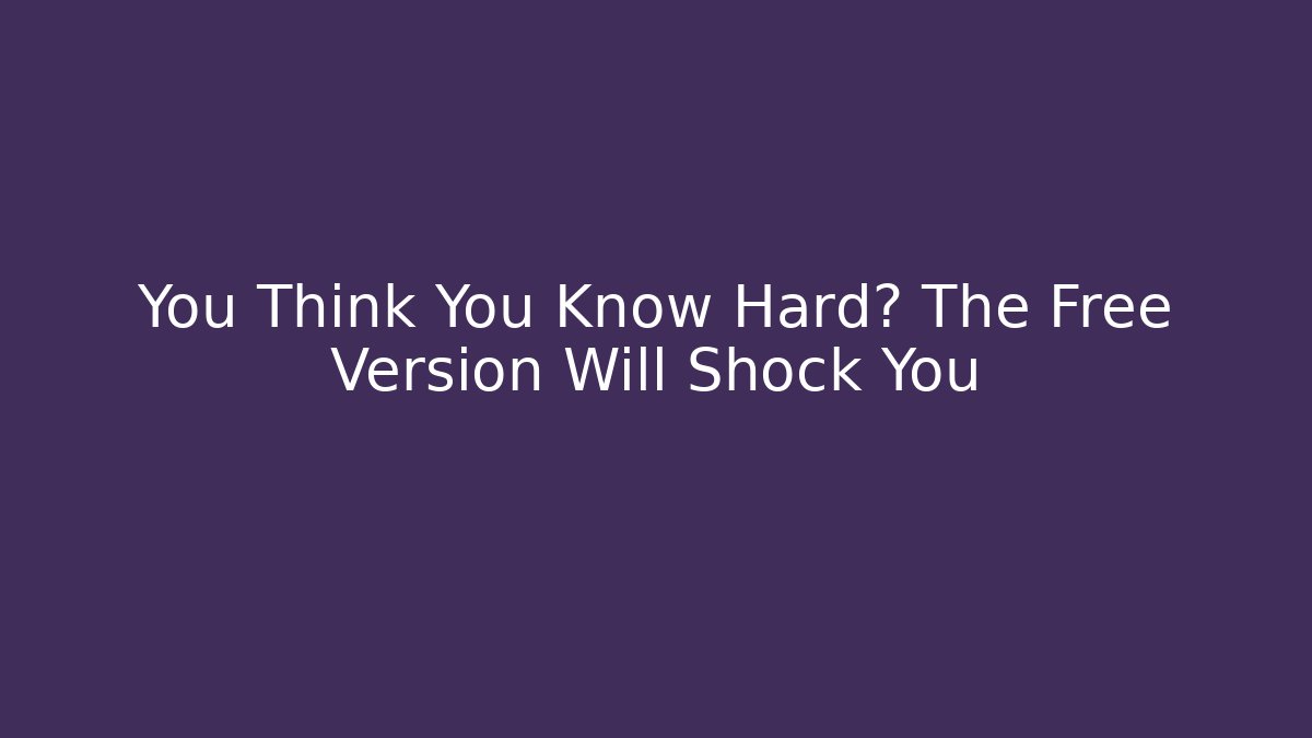 You Think You Know Hard? The Free Version Will Shock You