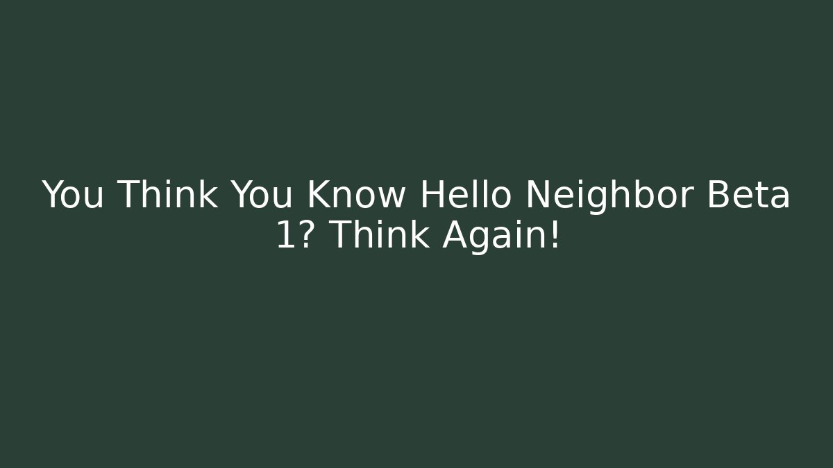 You Think You Know Hello Neighbor Beta 1? Think Again!