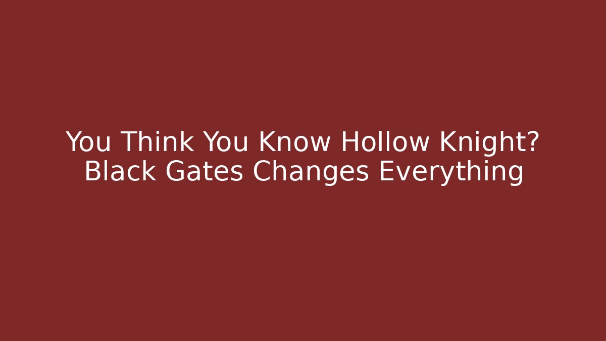 You Think You Know Hollow Knight? Black Gates Changes Everything