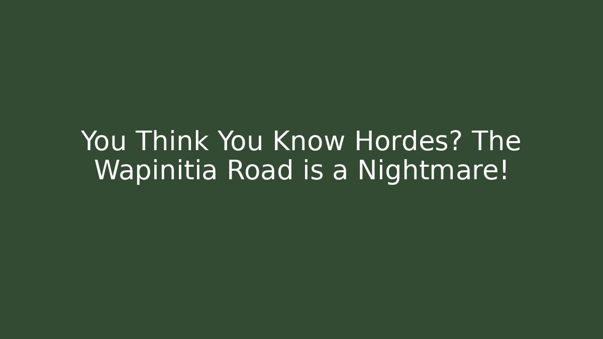 You Think You Know Hordes? The Wapinitia Road is a Nightmare!