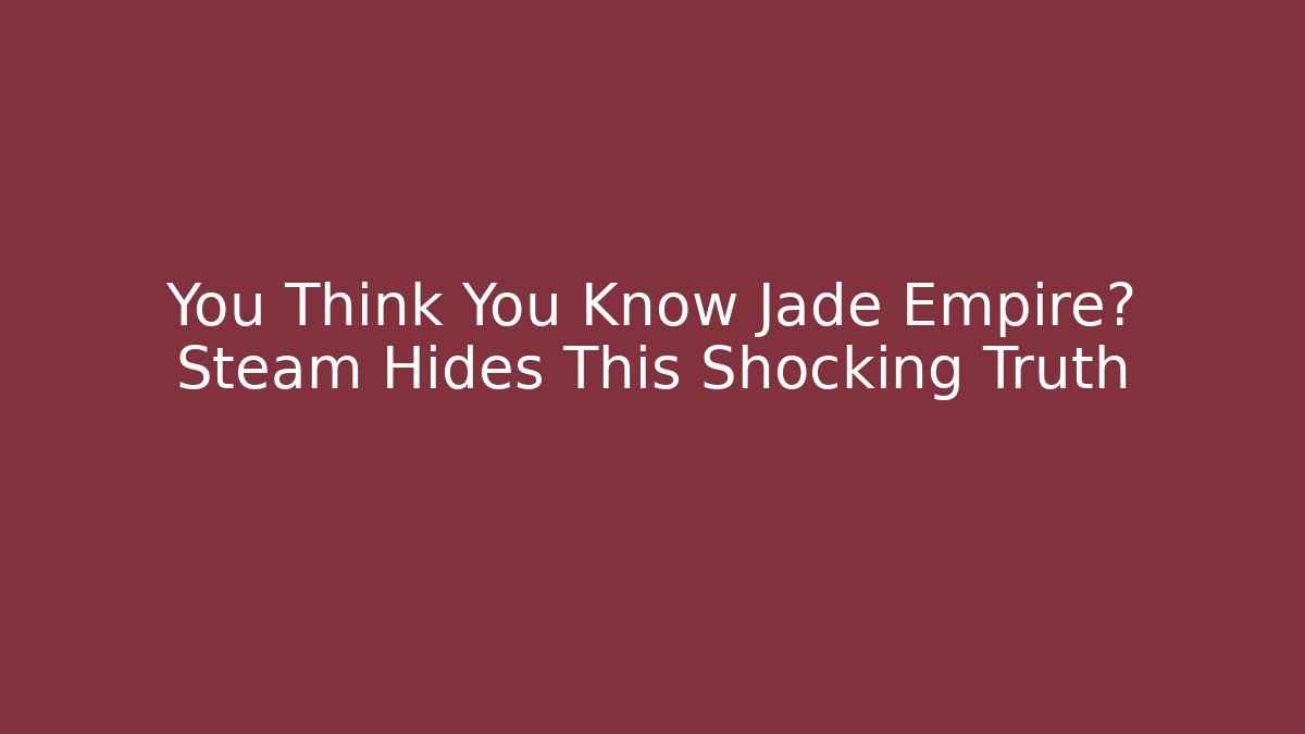 You Think You Know Jade Empire? Steam Hides This Shocking Truth