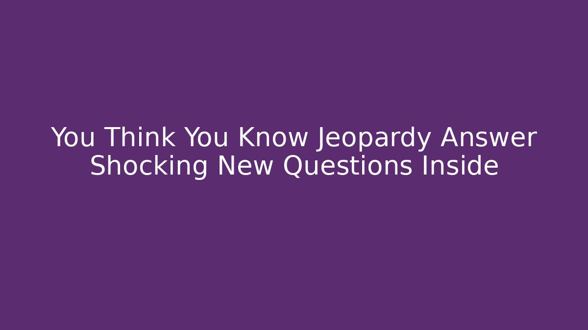 You Think You Know Jeopardy Answer Shocking New Questions Inside