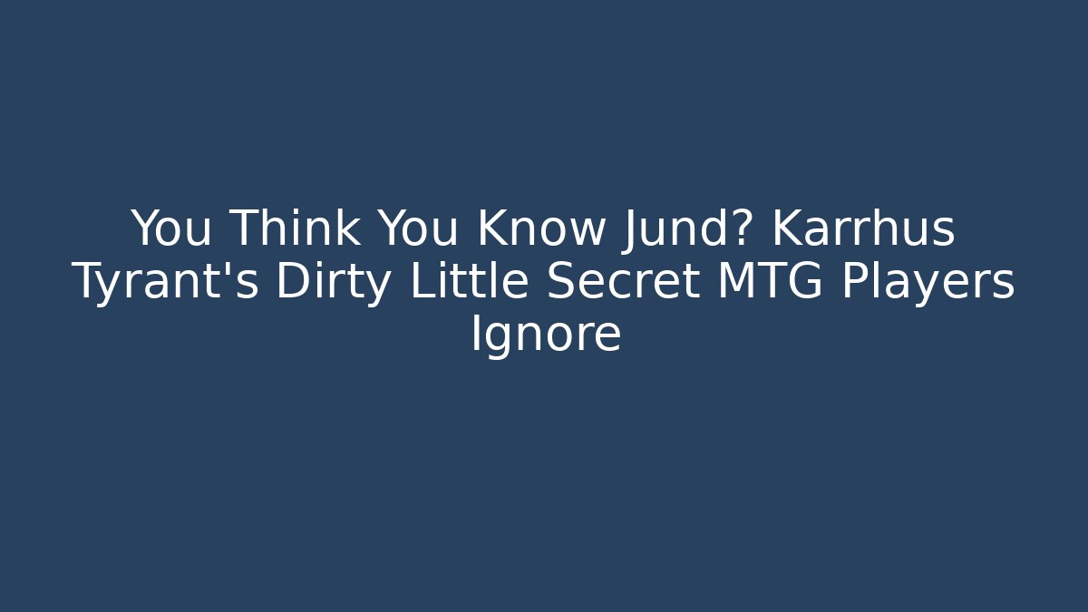 You Think You Know Jund? Karrhus Tyrant's Dirty Little Secret MTG Players Ignore