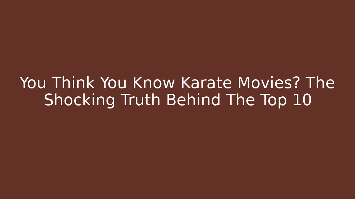 You Think You Know Karate Movies? The Shocking Truth Behind The Top 10