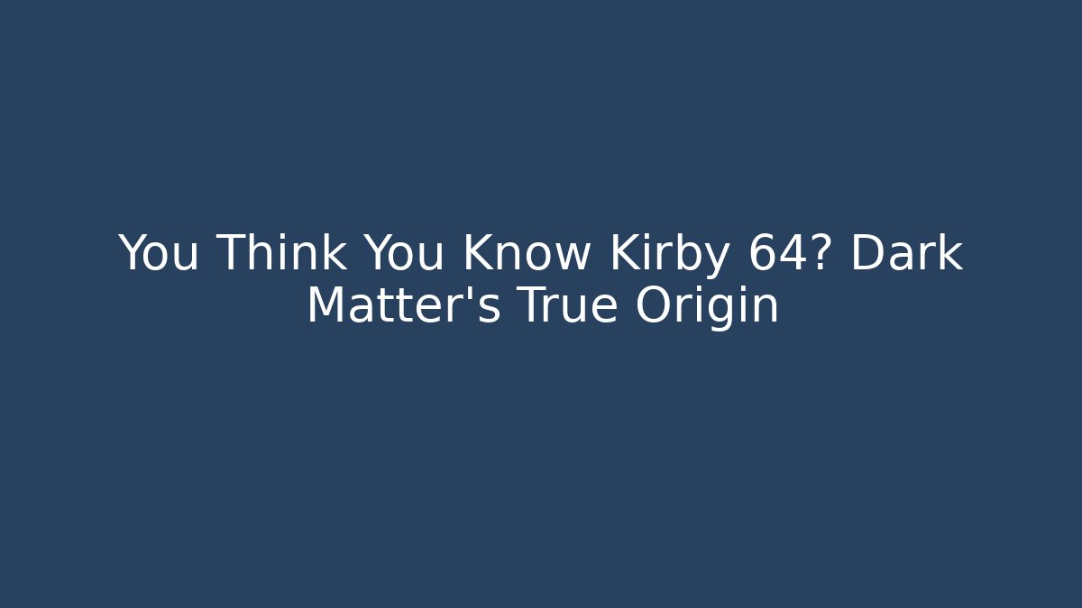 You Think You Know Kirby 64? Dark Matter's True Origin