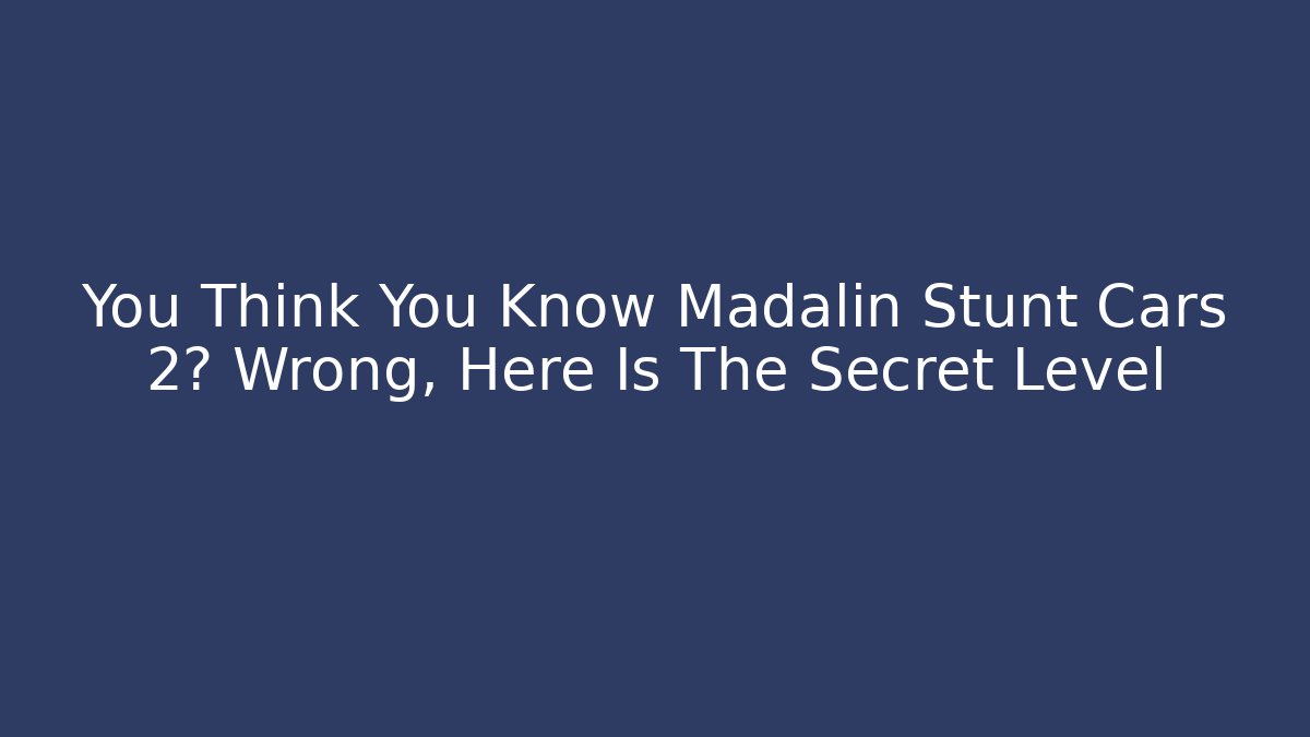 You Think You Know Madalin Stunt Cars 2? Wrong, Here Is The Secret Level