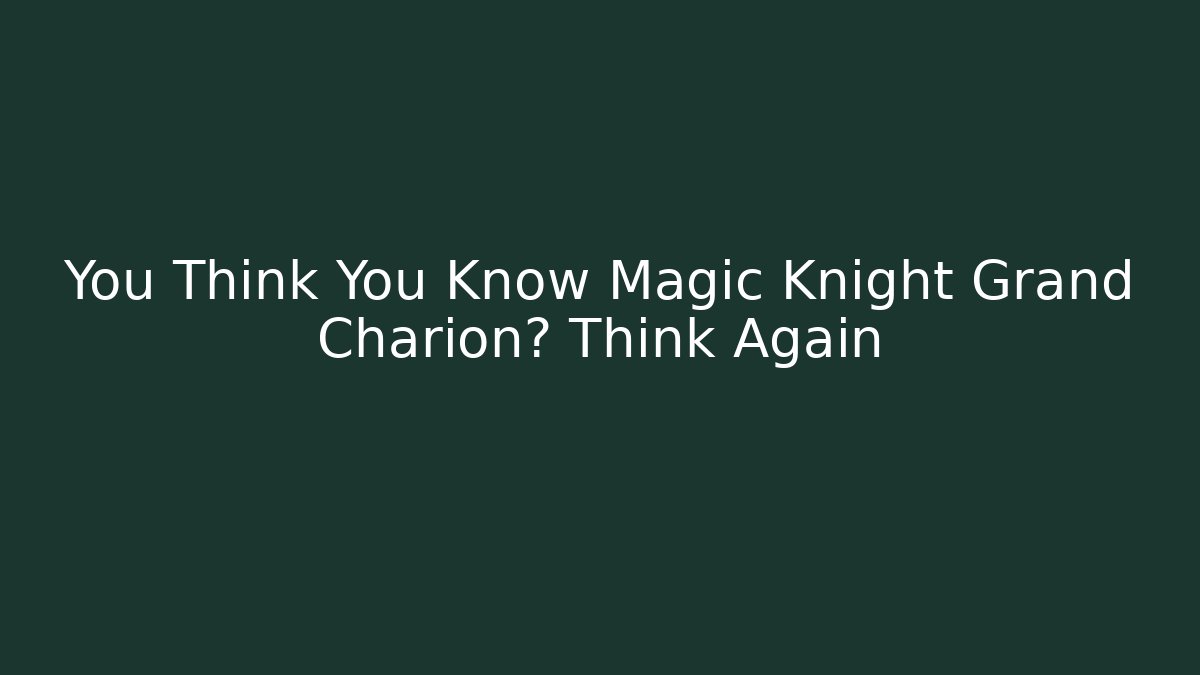 You Think You Know Magic Knight Grand Charion? Think Again