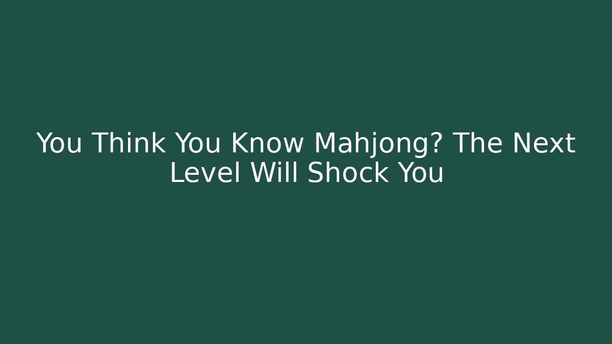 You Think You Know Mahjong? The Next Level Will Shock You