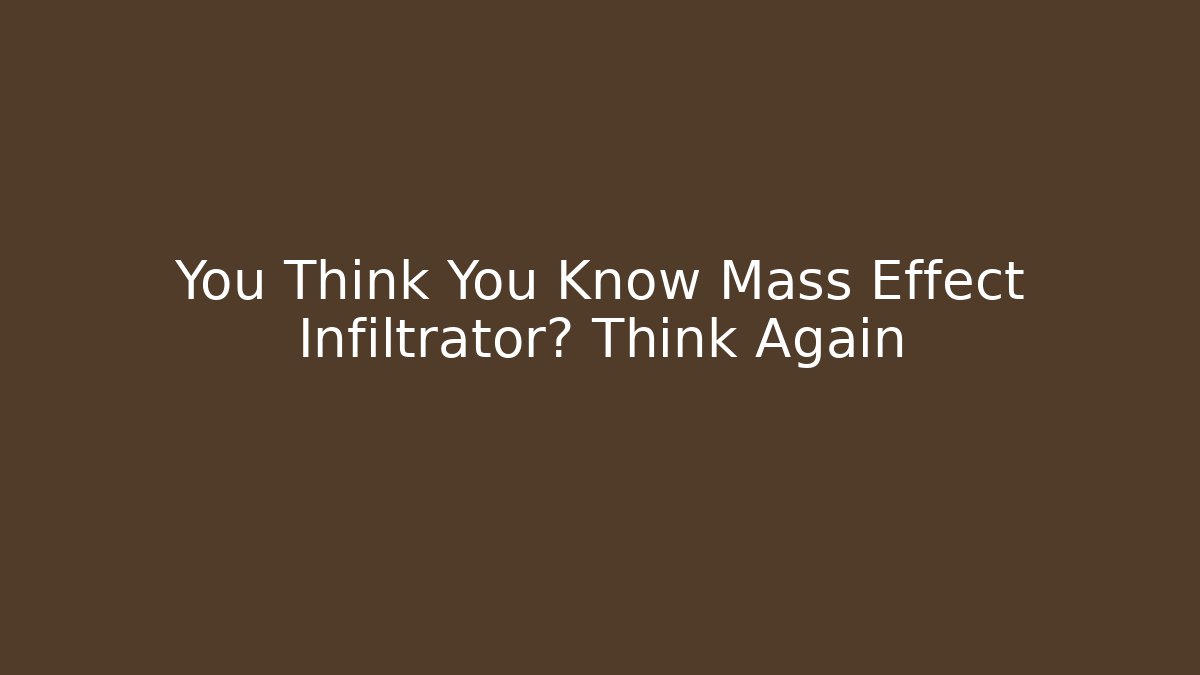 You Think You Know Mass Effect Infiltrator? Think Again - Critter Realm