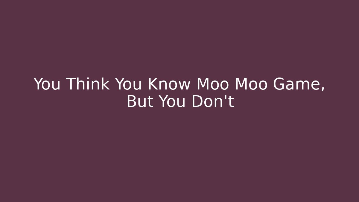 You Think You Know Moo Moo Game, But You Don't