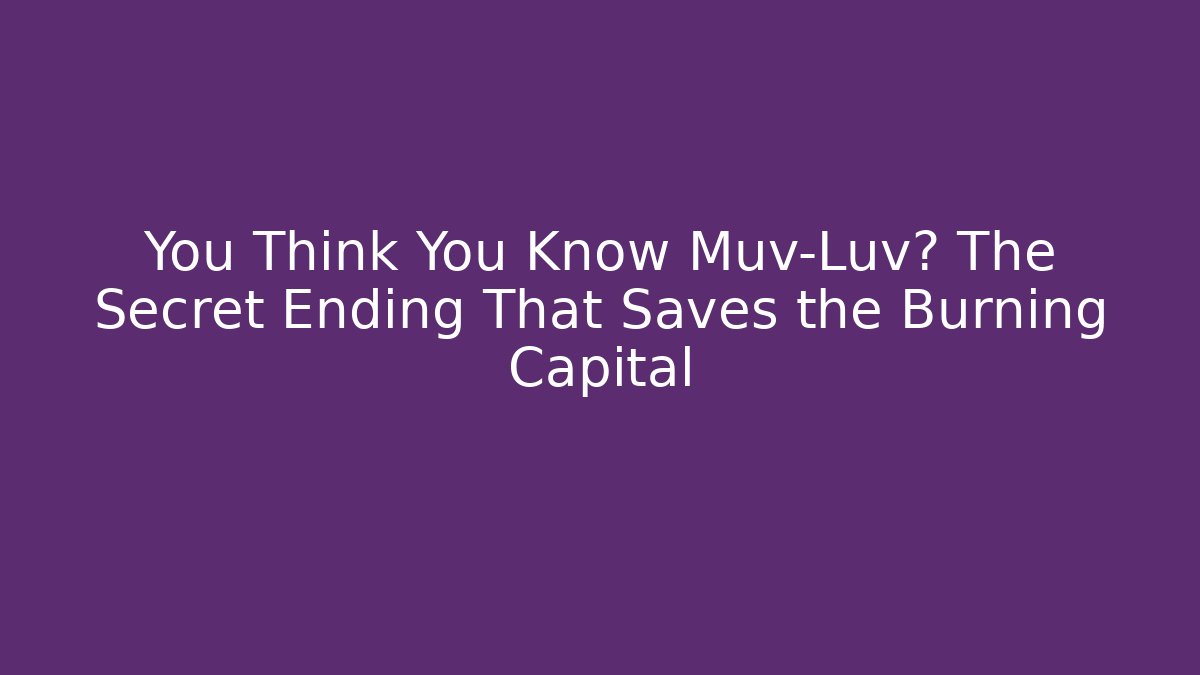 You Think You Know Muv-Luv? The Secret Ending That Saves the Burning Capital