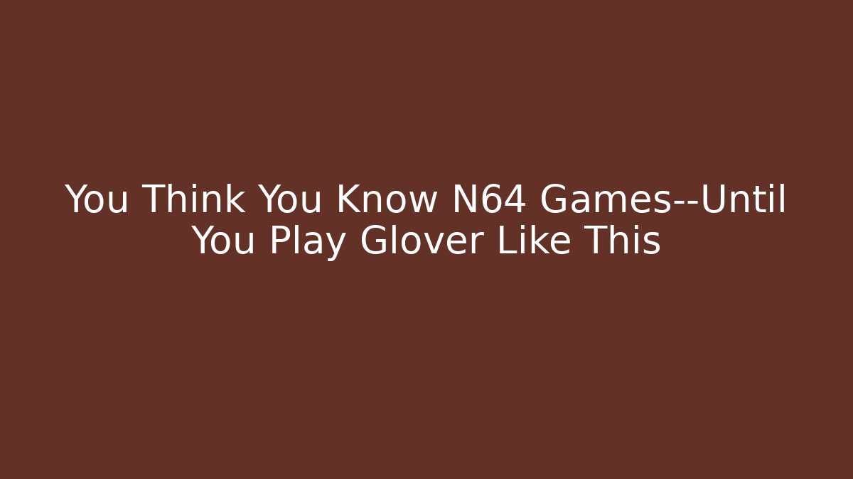 You Think You Know N64 Games—Until You Play Glover Like This
