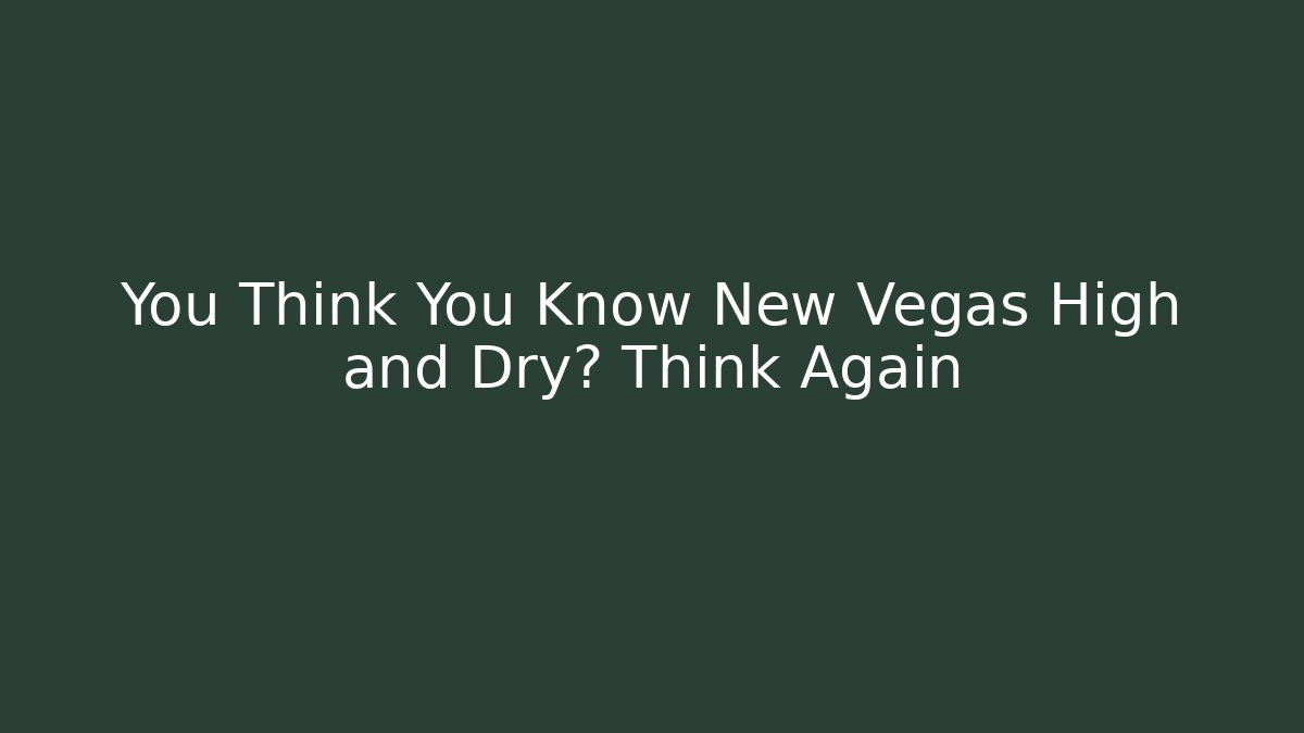 You Think You Know New Vegas High and Dry? Think Again